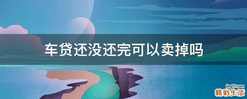 车贷还没还完可以卖掉吗