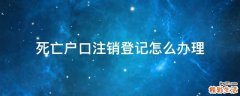 死亡户口注销登记怎么办理