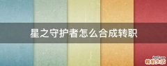 星之守护者怎么合成转职