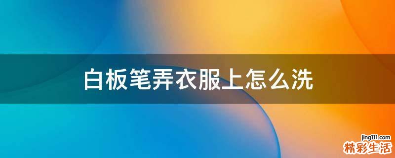 白板笔弄衣服上怎么洗