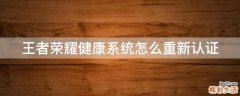 王者荣耀健康系统怎么重新认证