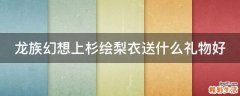 龙族幻想上杉绘梨衣送什么礼物好
