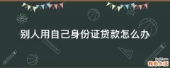 别人用自己身份证贷款怎么办