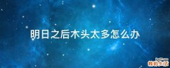 明日之后木头太多怎么办