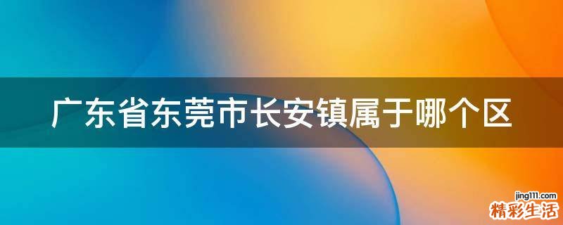 广东省东莞市长安镇属于哪个区