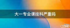 大一专业课挂科严重吗
