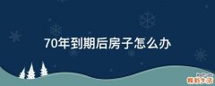 70年到期后房子怎么办