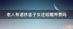 老人有退休金子女还给赡养费吗