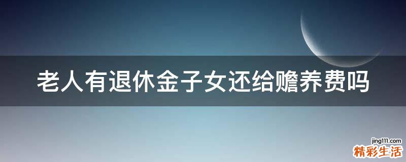 老人有退休金子女还给赡养费吗