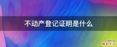 不动产登记证明是什么