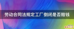 劳动合同法规定工厂倒闭是否赔钱