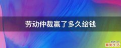 劳动仲裁赢了多久给钱