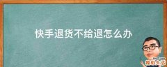 快手退货不给退怎么办