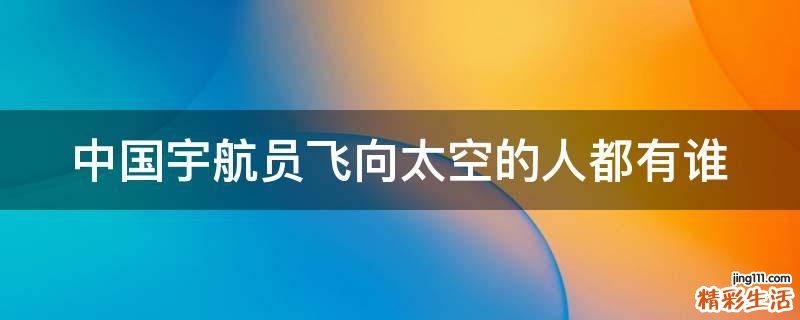 中国宇航员飞向太空的人都有谁