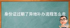 身份证过期了异地补办流程怎么走