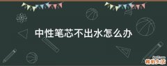 中性笔芯不出水怎么办