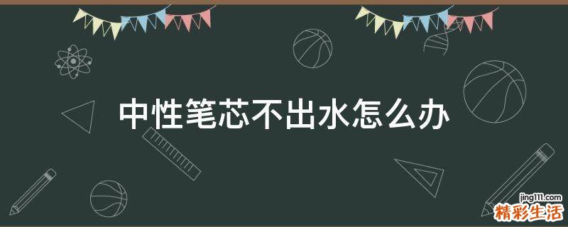 中性笔芯不出水怎么办