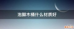 泡脚木桶什么材质好