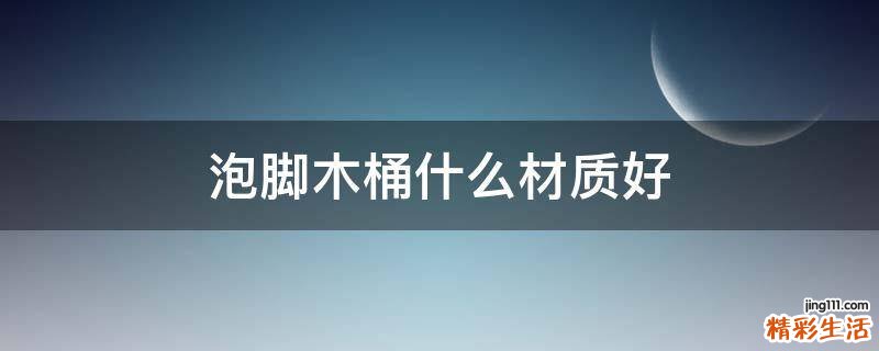 泡脚木桶什么材质好