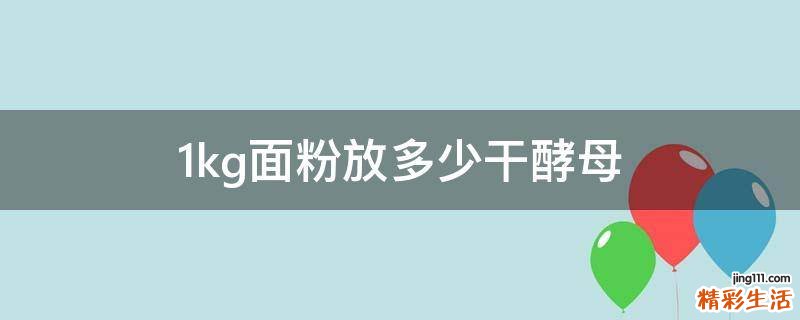 1kg面粉放多少干酵母