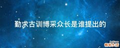 勤求古训博采众长是谁提出的