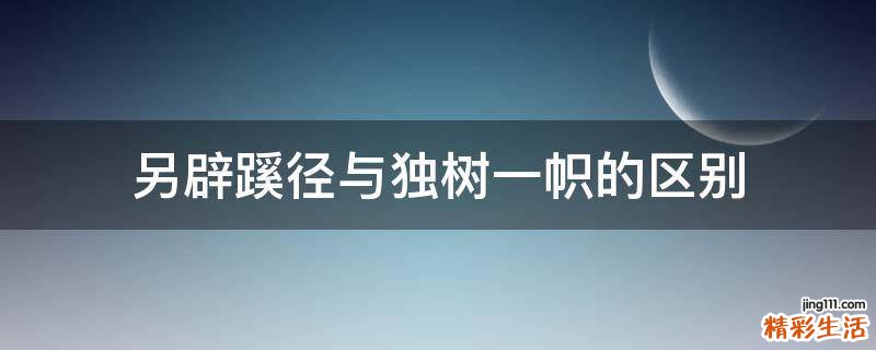 另辟蹊径与独树一帜的区别