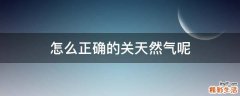 怎么正确的关天然气呢