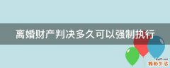 离婚财产判决多久可以强制执行