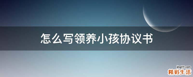 怎么写领养小孩协议书