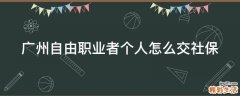广州自由职业者个人怎么交社保