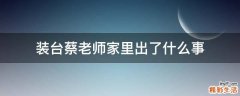 装台蔡老师家里出了什么事