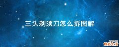 三头剃须刀怎么拆图解