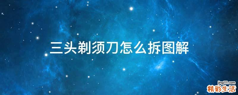 三头剃须刀怎么拆图解