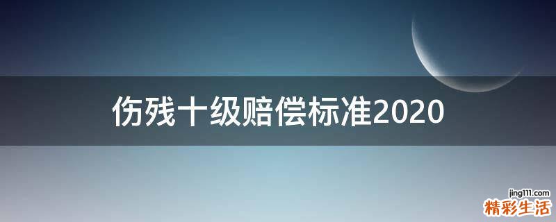 伤残十级赔偿标准2020