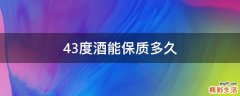 43度酒能保质多久
