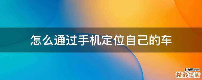 怎么通过手机定位自己的车