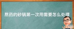 熬药的砂锅第一次用需要怎么处理