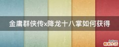 金庸群侠传x降龙十八掌如何获得