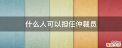 什么人可以担任仲裁员