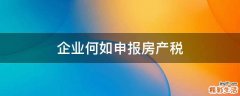 企业何如申报房产税