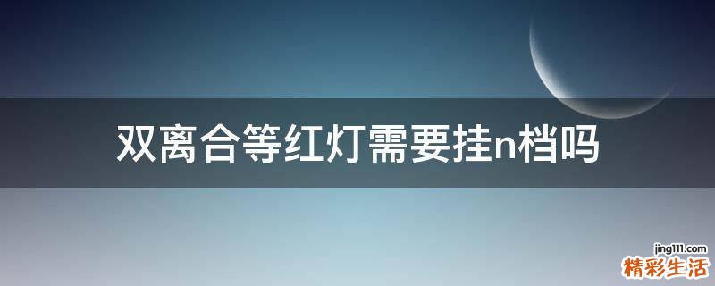 双离合等红灯需要挂n档吗