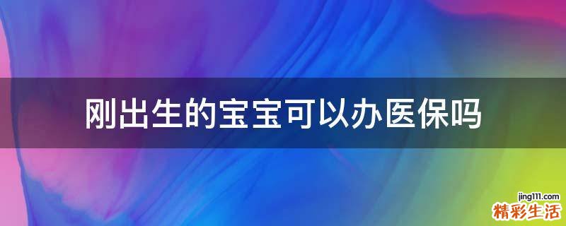 刚出生的宝宝可以办医保吗