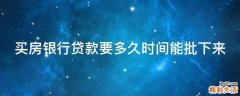 买房银行贷款要多久时间能批下来