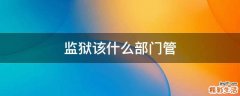 监狱该什么部门管