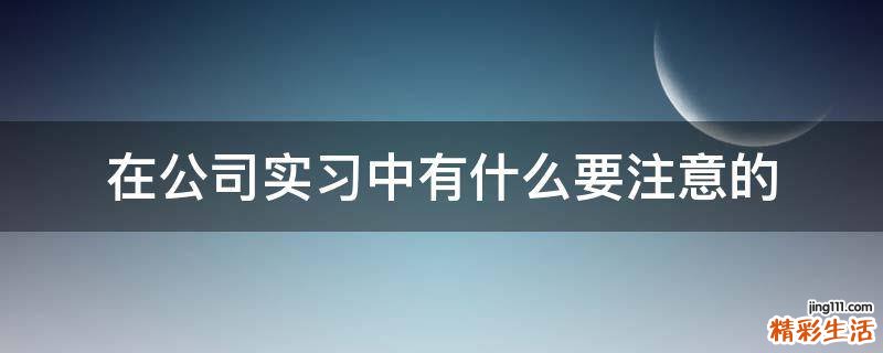 在公司实习中有什么要注意的