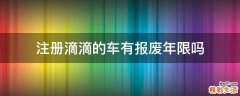 注册滴滴的车有报废年限吗
