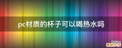 pc材质的杯子可以喝热水吗