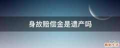 身故赔偿金是遗产吗