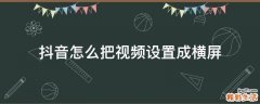 抖音怎么把视频设置成横屏