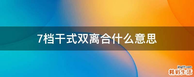 7档干式双离合什么意思